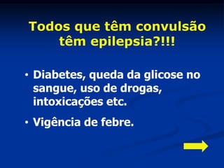 Todos que têm convulsão
    têm epilepsia?!!!

• Diabetes, queda da glicose no
  sangue, uso de drogas,
  intoxicações etc.
• Vigência de febre.
 