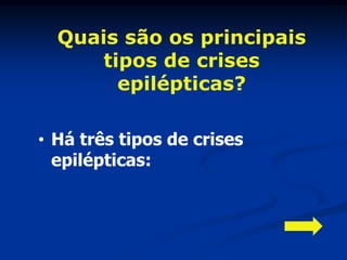 Quais são os principais
      tipos de crises
        epilépticas?

• Há três tipos de crises
  epilépticas:
 