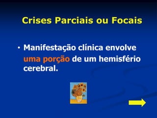 Crises Parciais ou Focais


• Manifestação clínica envolve
  uma porção de um hemisfério
  cerebral.
 