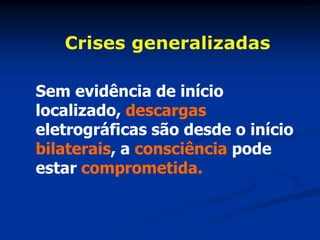 Crises generalizadas

Sem evidência de início
localizado, descargas
eletrográficas são desde o início
bilaterais, a consciência pode
estar comprometida.
 
