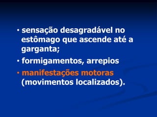 • sensação desagradável no
  estômago que ascende até a
  garganta;
• formigamentos, arrepios
• manifestações motoras
  (movimentos localizados).
 