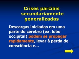 Crises parciais
     secundariamente
      generalizadas
Descargas iniciadas em uma
parte do cérebro (ex. lobo
occipital) podem se propagar
rapidamente, levar à perda de
consciência e...
 