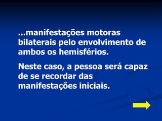 ...manifestações motoras
bilaterais pelo envolvimento de
ambos os hemisférios.
Neste caso, a pessoa será capaz
de se recordar das
manifestações iniciais.
 