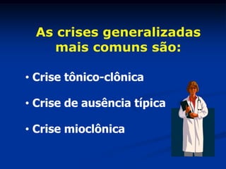 As crises generalizadas
    mais comuns são:

• Crise tônico-clônica

• Crise de ausência típica

• Crise mioclônica
 