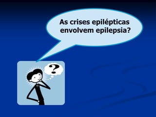 As crises epilépticas
envolvem epilepsia?
 