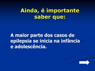 Ainda, é importante
        saber que:


A maior parte dos casos de
epilepsia se inicia na infância
e adolescência.
 