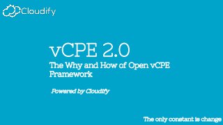 The only constant is changeThe only constant is change
vCPE 2.0
The Why and How of Open vCPE
Framework
Powered by Cloudify
 