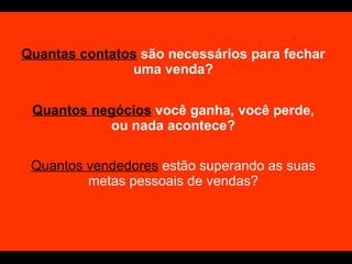 Quantas contatos  são necessários para fechar uma venda? Quantos negócios  você ganha, você perde, ou nada acontece? Quantos vendedores  estão superando as suas metas pessoais de vendas? 