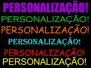 PERSONALIZAÇÃO! PERSONALIZAÇÃO! PERSONALIZAÇÃO! PERSONALIZAÇÃO! PERSONALIZAÇÃO! PERSONALIZAÇÃO! 