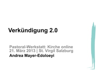 Verkündigung 2.0

Pastoral-Werkstatt: Kirche online
21. März 2013 | St. Virgil Salzburg
Andrea Mayer-Edoloeyi
 