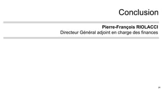 Conclusion
Pierre-François RIOLACCI
Directeur Général adjoint en charge des finances
21
 
