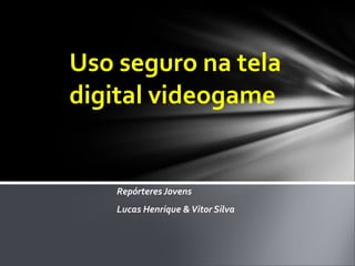 Repórteres Jovens  Lucas Henrique & Vitor Silva Uso seguro na tela digital videogame 