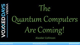 @blalasaadri#VoxxedVienna #VoxxedQuantum
Alasdair Collinson
The
Quantum Computers
Are Coming!
 