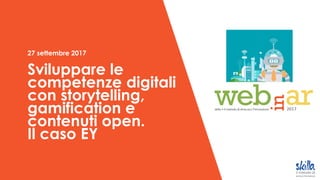 27 settembre 2017
Sviluppare le
competenze digitali
con storytelling,
gamification e
contenuti open.
Il caso EY
 