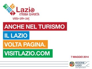 www.regione.lazio.it
ANCHE NEL TURISMO
IL LAZIO
VOLTA PAGINA.
VISITLAZIO.COM 7 MAGGIO 2014
 
