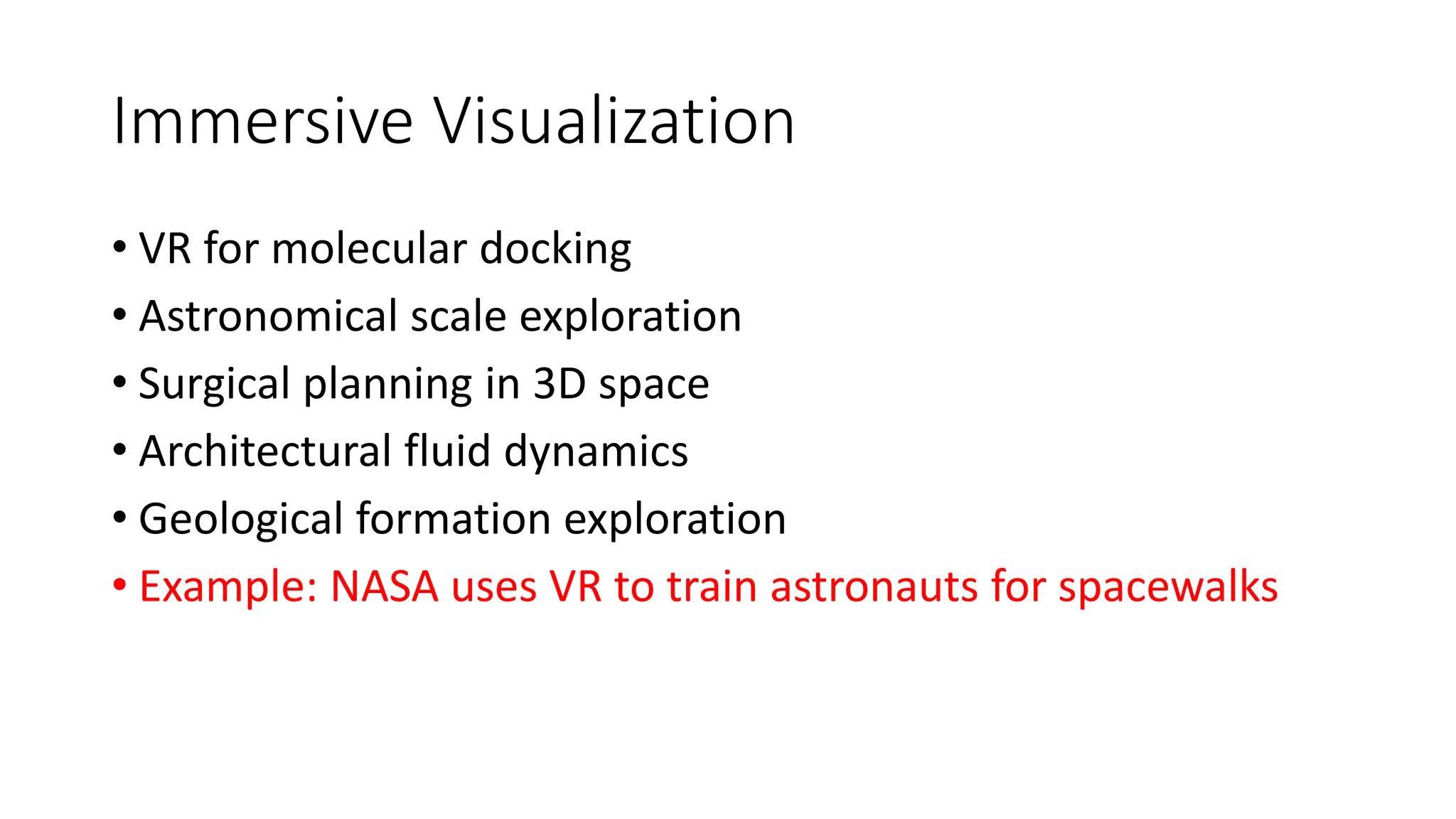Immersive Visualization
• VR for molecular docking
• Astronomical scale exploration
• Surgical planning in 3D space
• Architectural fluid dynamics
• Geological formation exploration
• Example: NASA uses VR to train astronauts for spacewalks
 