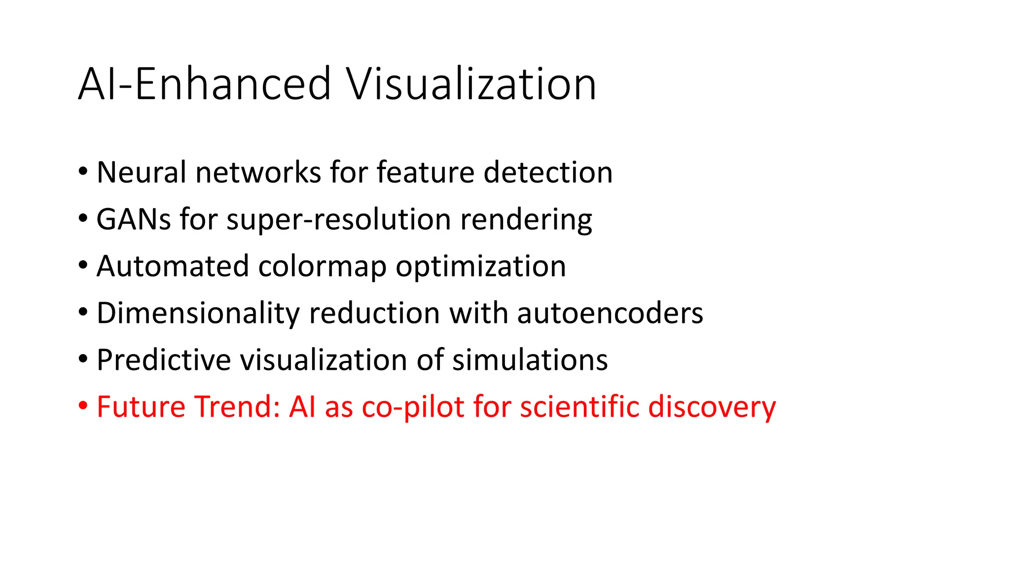 AI-Enhanced Visualization
• Neural networks for feature detection
• GANs for super-resolution rendering
• Automated colormap optimization
• Dimensionality reduction with autoencoders
• Predictive visualization of simulations
• Future Trend: AI as co-pilot for scientific discovery
 