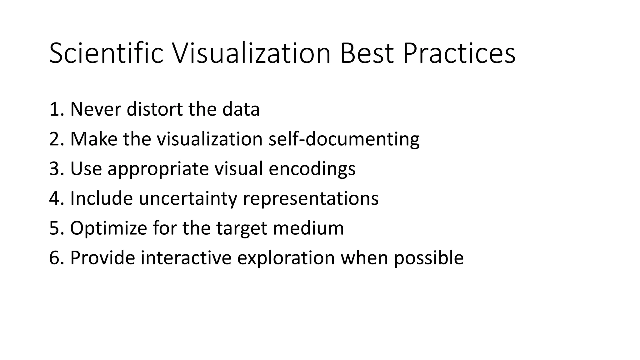 Scientific Visualization Best Practices
1. Never distort the data
2. Make the visualization self-documenting
3. Use appropriate visual encodings
4. Include uncertainty representations
5. Optimize for the target medium
6. Provide interactive exploration when possible
 