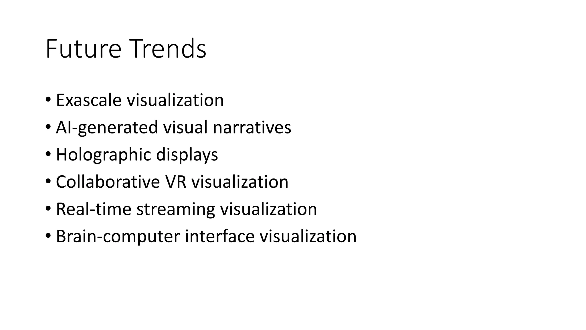 Future Trends
• Exascale visualization
• AI-generated visual narratives
• Holographic displays
• Collaborative VR visualization
• Real-time streaming visualization
• Brain-computer interface visualization
 