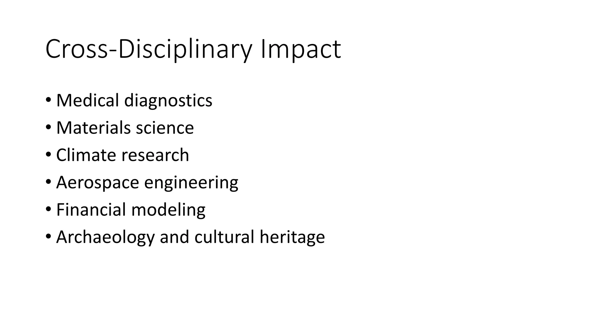 Cross-Disciplinary Impact
• Medical diagnostics
• Materials science
• Climate research
• Aerospace engineering
• Financial modeling
• Archaeology and cultural heritage
 