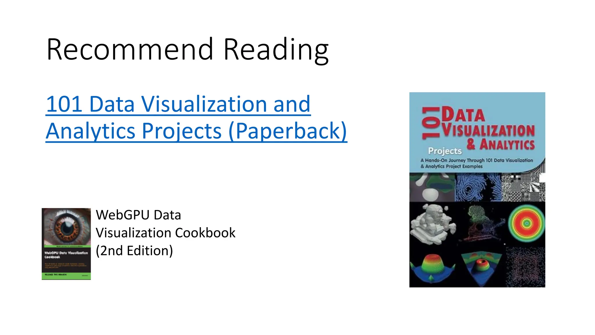 Recommend Reading
101 Data Visualization and
Analytics Projects (Paperback)
WebGPU Data
Visualization Cookbook
(2nd Edition)
 