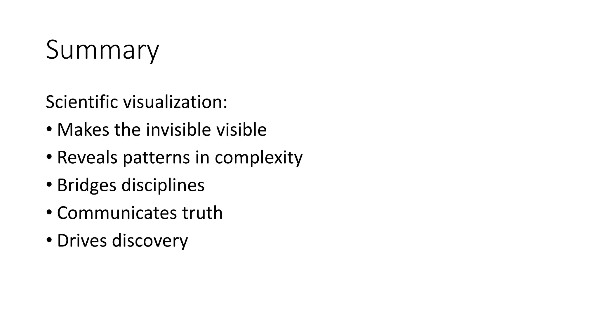Summary
Scientific visualization:
• Makes the invisible visible
• Reveals patterns in complexity
• Bridges disciplines
• Communicates truth
• Drives discovery
 