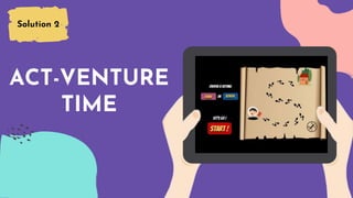 Solution 2
ACT-VENTURE
TIME
 