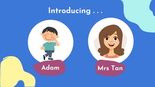 Adam
Introducing . . .
Mrs Tan
 