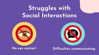 Struggles with
Social Interactions
No eye contact Difficulties communicating
 