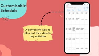 Customisable
Schedule
A convenient way to
plan out their day-to-
day activities
 