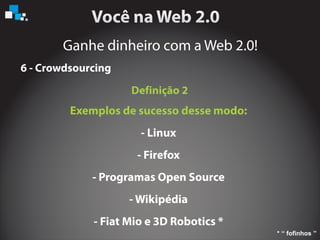 Ganhe dinheiro com a Web 2.0!
6 - Crowdsourcing
Exemplos de sucesso desse modo:
- Linux
- Firefox
- Programas Open Source
- Wikipédia
- Fiat Mio e 3D Robotics *
Definição 2
* ‘‘ fofinhos ’’
 