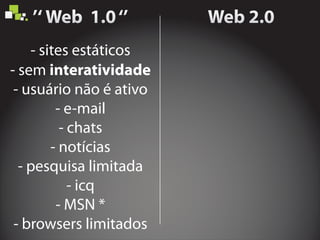 - sites estáticos
- sem
- usuário não é ativo
- e-mail
- chats
- notícias
- pesquisa limitada
- icq
- MSN *
- browsers limitados
interatividade
 