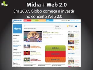 Em 2007, Globo começa a investir
no conceito Web 2.0
 
