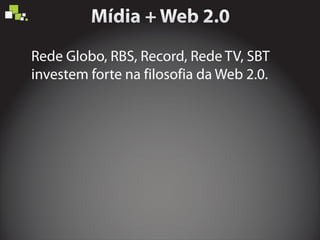 Rede Globo, RBS, Record, Rede TV, SBT
investem forte na filosofia da Web 2.0.
 