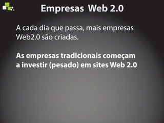 As empresas tradicionais começam
a investir (pesado) em sites Web 2.0
A cada dia que passa, mais empresas
Web2.0 são criadas.
 