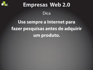 Use sempre a Internet para
fazer pesquisas antes de adquirir
um produto.
Dica
 
