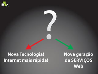 ?Nova geração
de SERVIÇOS
Web
Nova geração
de SERVIÇOS
Web
Nova geração
de SERVIÇOS
Web
Nova Tecnologia!
Internet mais rápida!
Nova Tecnologia!
Internet mais rápida!
Nova Tecnologia!
Internet mais rápida!
 