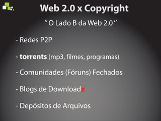 ‘’O Lado B da Web 2.0‘’
- Redes P2P
-
- Comunidades (Fóruns) Fechados
- Blogs de Download
- Depósitos de Arquivos
torrents (mp3, filmes, programas)
z
 