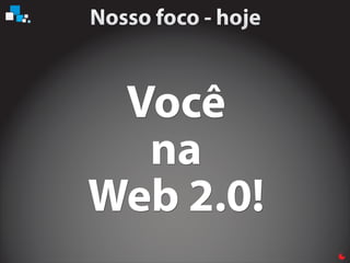 Você
na
Web 2.0!
Você
na
Web 2.0!
Você
na
Web 2.0!
 