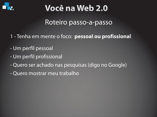 Roteiro passo-a-passo
1 - Tenha em mente o foco: pessoal ou profissional
- Um perfil pessoal
- Um perfil profissional
- Quero ser achado nas pesquisas (digo no Google)
- Quero mostrar meu trabalho
 