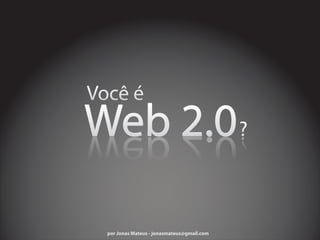 Web 2.0
por Jonas Mateus - jonasmateus@gmail.com
 