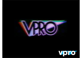 VPRO
•   Public broadcaster in the Netherlands
•   Radio
•   Internet
•   Television
•   Apps
•   Magazine
 