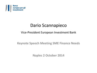Dario Scannapieco 
Vice-President European Investment Bank 
Keynote Speech Meeting SME Finance Needs 
Naples 2 October 2014 
 