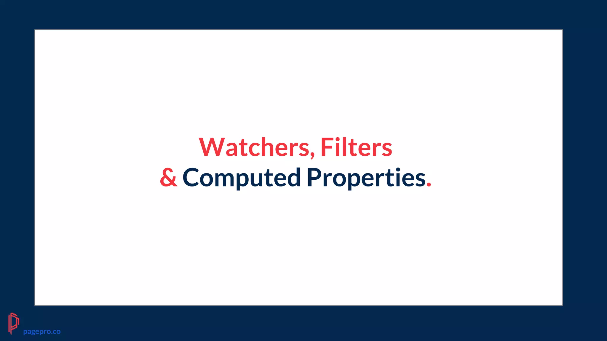 Watchers, Filters
& Computed Properties.
pagepro.co
 