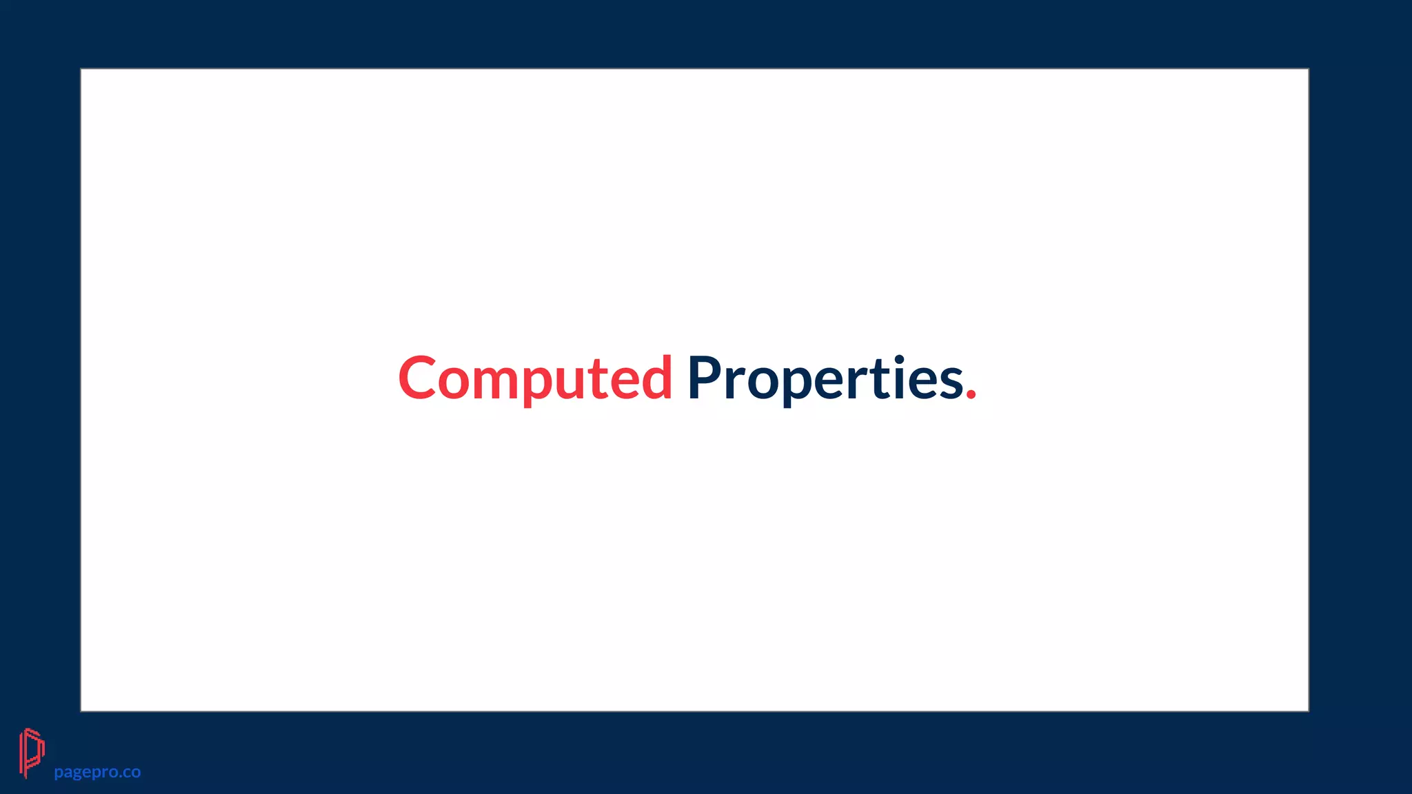 Computed Properties.
pagepro.co
 