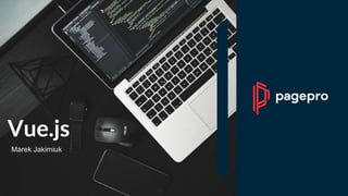 Vue.js
Marek Jakimiuk
 