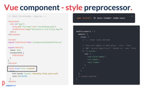 <!-- Basic Vue template - ./app.vue -->
<template>
<div id="app">
<img alt="Vue logo" src="./assets/logo.png">
<HelloWorld msg="Welcome to Your Vue.js App"/>
</div>
</template>
<script>
import HelloWorld from './components/HelloWorld.vue'
export default {
name: 'app',
components: {
HelloWorld
}
}
</script>
<style lang="scss" scoped>
div {
font-family: 'Avenir', Helvetica, Arial, sans-serif;
color: #2c3e50;
}
</style>
Vue component - style preprocessor.
pagepro.co
 