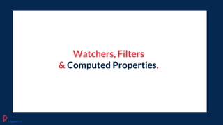 Watchers, Filters
& Computed Properties.
pagepro.co
 
