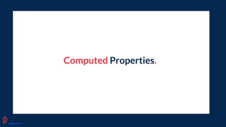Computed Properties.
pagepro.co
 