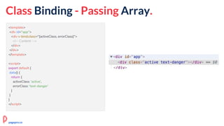 Class Binding - Passing Array.
<template>
<div id="app">
<div v-bind:class="[activeClass, errorClass]">
<!-- Content -->
</div>
</div>
</template>
<script>
export default {
data() {
return {
activeClass: 'active',
errorClass: 'text-danger'
}
}
}
</script>
pagepro.co
 